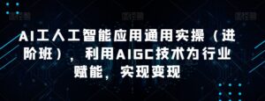 AI工人工智能应用通用实操(进阶班),利用AIGC技术为行业赋能,实现变现-创客云联盟