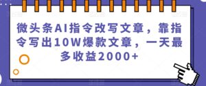 微头条AI指令改写文章，靠指令写出10W爆款文章，一天最多收益2000+【揭秘】-创客云联盟