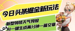 今日头条掘金新玩法，关于新型领域天气预报，AI一键生成两分钟一篇文章，复制粘贴轻松月入5000+-创客云联盟
