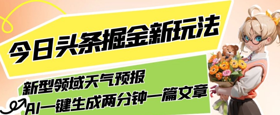 今日头条掘金新玩法，关于新型领域天气预报，AI一键生成两分钟一篇文章，复制粘贴轻松月入5000+-创客云联盟