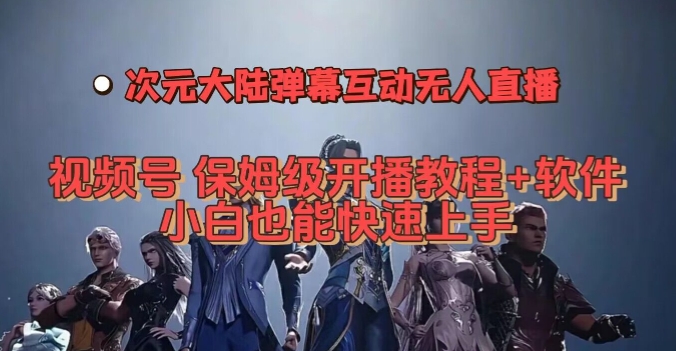 视频号次元大陆弹幕互动无人直播，视频号保姆级开播教程+软件，小白也能快速上手-创客云联盟