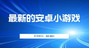 最新的安卓小游戏,实测日入50-80+【揭秘】-创客云联盟