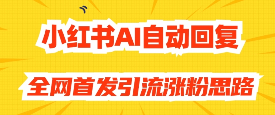 【原创开发】小红书AI自动回复，全网首发引流涨粉思路-创客云联盟