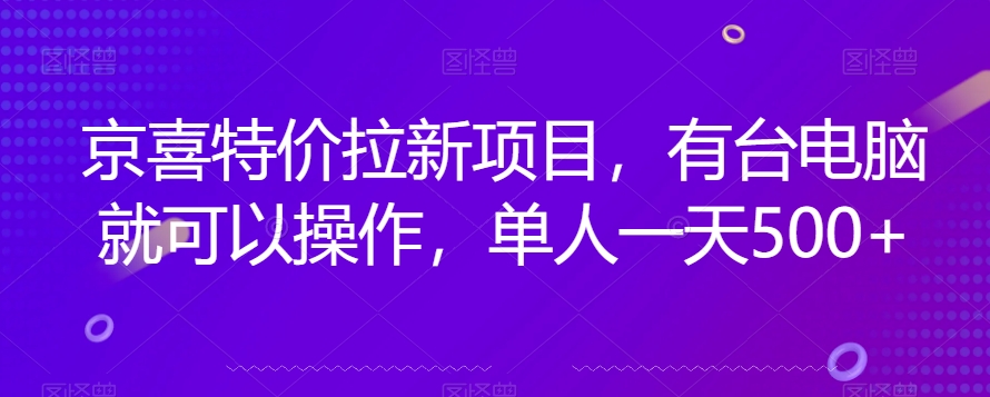 京喜特价拉新新玩法，有台电脑就可以操作，单人一天500+【揭秘】-创客云联盟