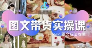 图文带货实操课,图文玩法攻略玩法-创客云联盟