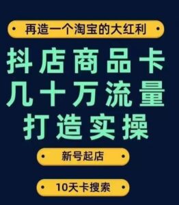 抖店商品卡几十万流量打造实操，从新号起店到一天几十万搜索、推荐流量完整实操步骤-创客云联盟
