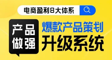 电商盈利8大体系 ·产品做强​爆款产品策划系统升级线上课，全盘布局更能实现利润突破-创客云联盟
