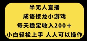 无人直播成语接龙小游戏，每天稳定收入200+，小白轻松上手人人可操作-创客云联盟