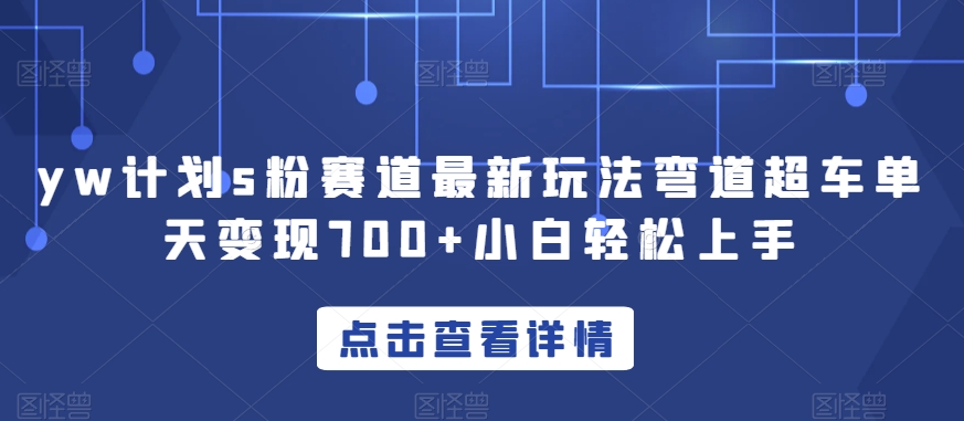 yw计划s粉赛道最新玩法弯道超车单天变现700+小白轻松上手-创客云联盟