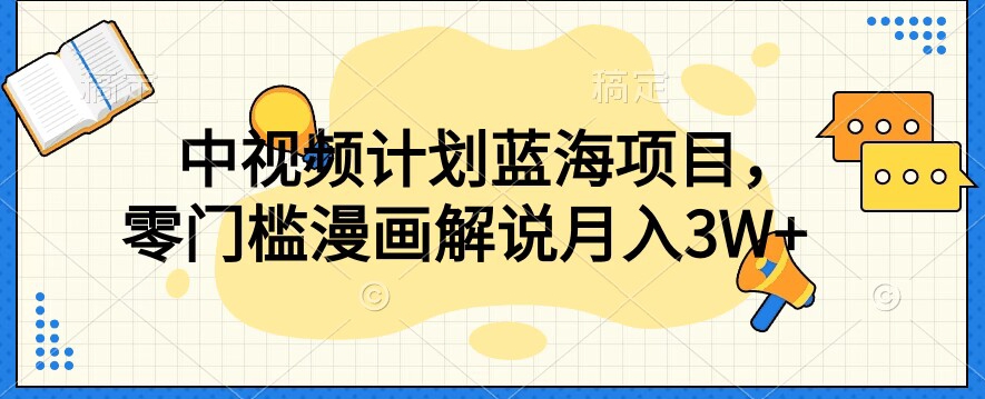 中视频计划蓝海项目，零门槛漫画解说教程【揭秘】-创客云联盟