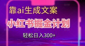靠AI生成文案，小红书掘金计划，轻松日入300+【揭秘】-创客云联盟