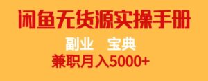 副业宝典,兼职月入5000+,闲鱼无货源实操手册【揭秘】-创客云联盟