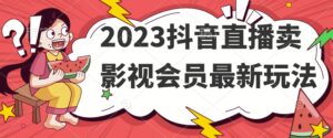2023抖音直播卖影视会员最新玩法-创客云联盟