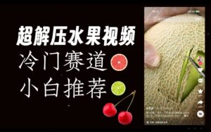 超冷门抖音赛道，水果解压视频0风险，非常容易爆火【揭秘】-创客云联盟