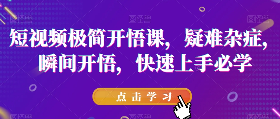 短视频极简开悟课，​疑难杂症，瞬间开悟，快速上手必学-创客云联盟
