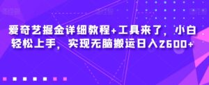 爱奇艺掘金详细教程+工具来了，小白轻松上手，实现无脑搬运日入2600+-创客云联盟