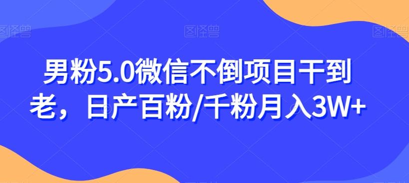男粉5.0微信不倒项目干到老，日产百粉/千粉月入3W+【揭秘】-创客云联盟