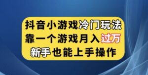 抖音小游戏冷门玩法，靠一个游戏月入过万，新手也能轻松上手【揭秘】-创客云联盟