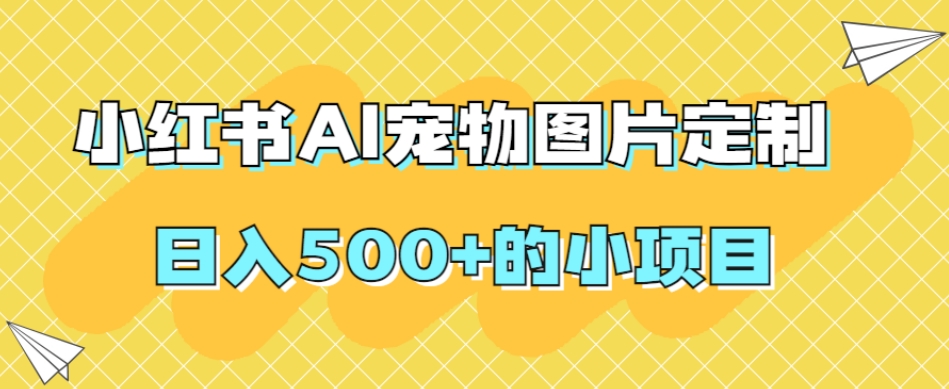 小红书AI宠物图片定制，日入500+的小项目-创客云联盟