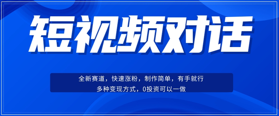 短视频聊天对话赛道：涨粉快速、广泛认同，操作有手就行，变现方式超多种-创客云联盟