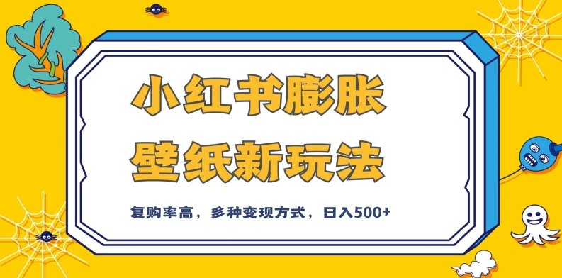 小红书膨胀壁纸新玩法，前端引流前端变现，后端私域多种组合变现方式，入500+【揭秘】-创客云联盟