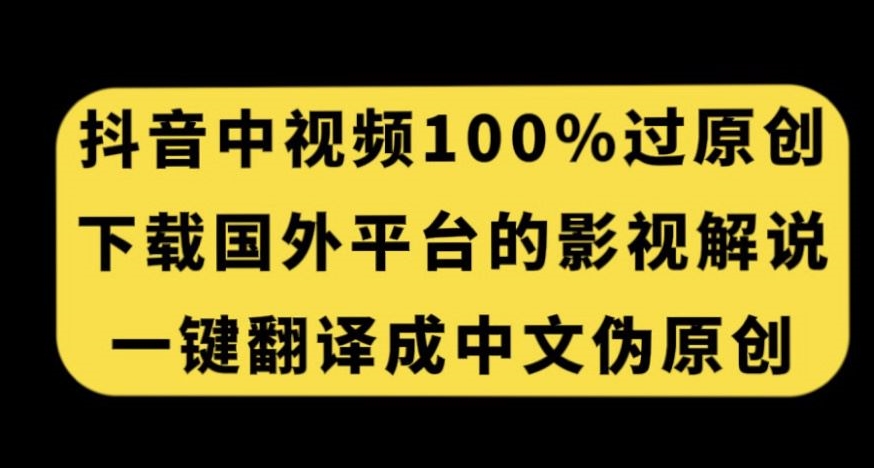 抖音中视频百分百过原创，下载国外平台的电影解说，一键翻译成中文获取收益-创客云联盟