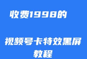 外面收费1998的视频号卡特效黑屏玩法，条条原创，轻松热门【揭秘】-创客云联盟