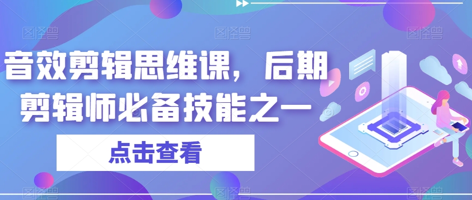 音效剪辑思维课，后期剪辑师必备技能之一-创客云联盟