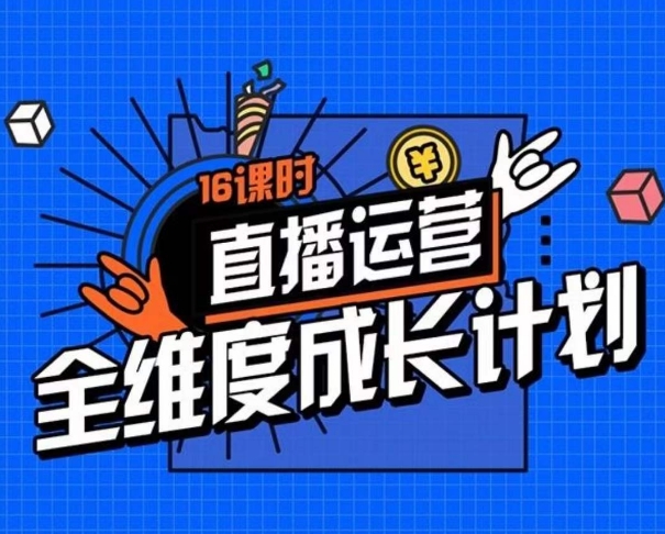 直播运营全维度成长计划，16课时精细化直播间运营策略拆解零基础运营成长-创客云联盟