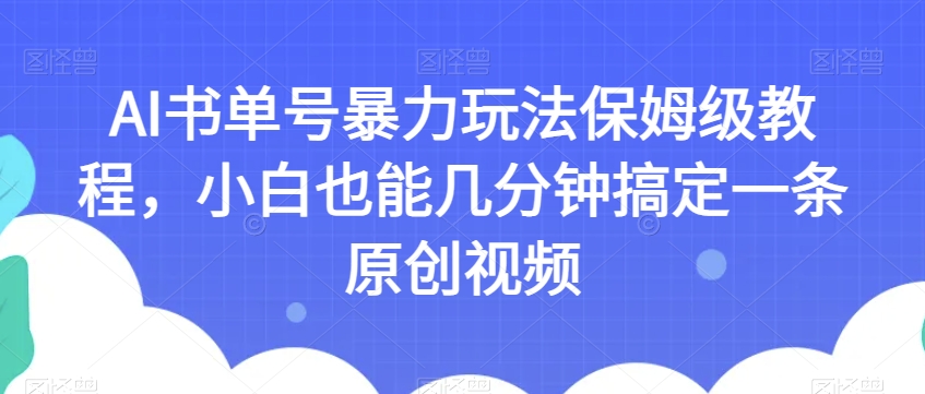 AI书单号暴力玩法保姆级教程，小白也能几分钟搞定一条原创视频【揭秘】-创客云联盟