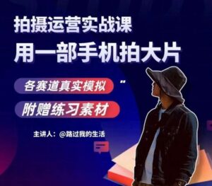 手机拍摄运营实战课，用一部手机拍大片，各赛道真实模拟-创客云联盟