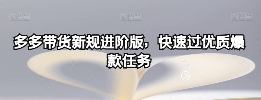 多多带货新规进阶版，快速过优质爆款任务-创客云联盟
