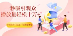 中视频冷门玩法，一秒吸引观众，播放量轻松十万+，保姆级教程【揭秘】-创客云联盟