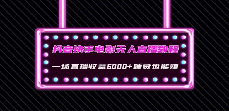 抖音快手电影无人直播教程：一场直播收益6000+睡觉也能赚(教程+软件)【揭秘】-创客云联盟