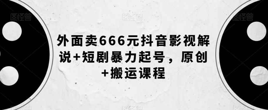 外面卖666元抖音影视解说+短剧暴力起号，原创+搬运课程-创客云联盟