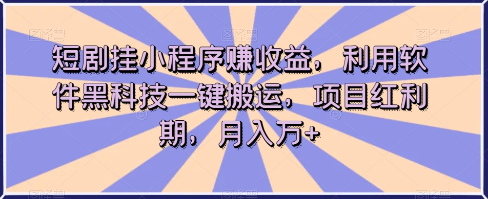 短剧挂小程序赚收益，利用软件黑科技一键搬运，项目红利期，月入万+【揭秘】-创客云联盟