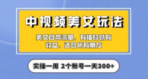 实操一天300+,中视频美女号项目拆解,保姆级教程助力你快速成单!【揭秘】-创客云联盟
