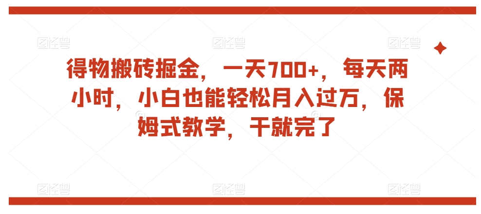 得物搬砖掘金，一天700+，每天两小时，小白也能轻松月入过万，保姆式教学，干就完了-创客云联盟