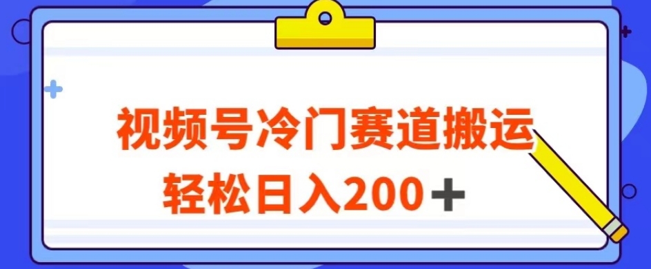 视频号最新冷门赛道搬运玩法，轻松日入200+【揭秘】-创客云联盟