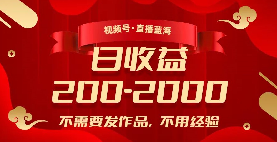 视频号直播蓝海，不需要发作品，不用经验，日入200-2000+【揭秘】-创客云联盟
