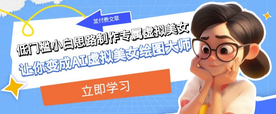 某公众号付费文章：低门槛小白思路制作专属虚拟美女让你变成AI虚拟美女绘图大师-创客云联盟
