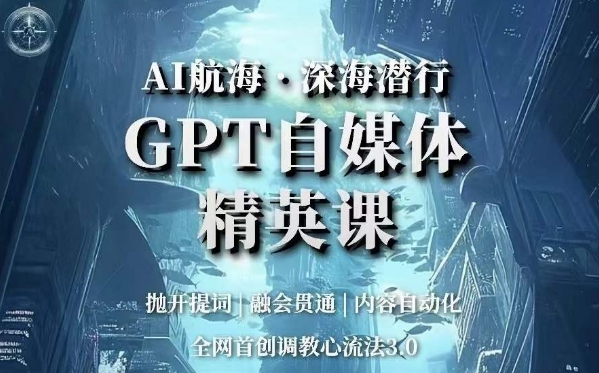 AI航海·深海潜行，GPT自媒体精英课，全网首创调教心流法3.0-创客云联盟