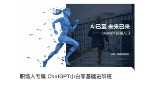 职场人专属ChatGPT小白零基础进阶课,AI已至,未来已来,ChatGPT超强入门-创客云联盟