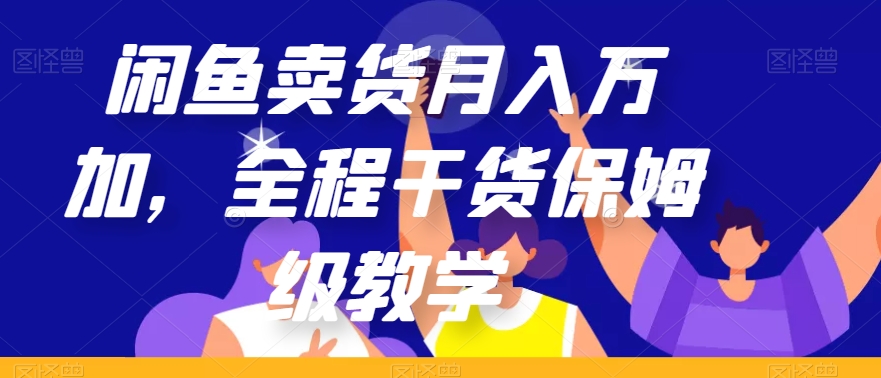闲鱼卖货月入万加，全程干货保姆级教学【揭秘】-创客云联盟
