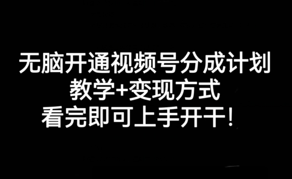 无脑开通视频号分成计划，教学+变现方式，看完即可上手开干!-创客云联盟