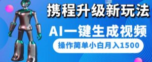 携程升级新玩法AI一键生成视频,操作简单小白月入1500-创客云联盟