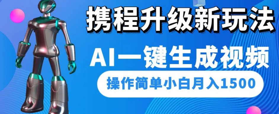 携程升级新玩法AI一键生成视频，操作简单小白月入1500-创客云联盟