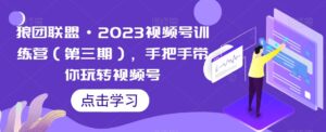 狼团联盟·2023视频号训练营(第三期),手把手带你玩转视频号-创客云联盟