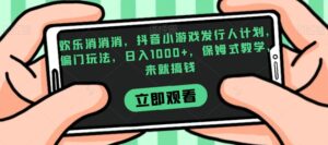 欢乐消消消，抖音小游戏发行人计划，偏门玩法，日入1000+，保姆式教学，来就搞钱-创客云联盟
