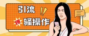 最新引流骚操作，单账号日引50-100，简单粗暴，适合于小白各行各业都可以进行操作，精准粉丝加到爆-创客云联盟
